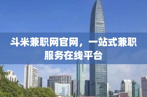 斗米兼职网官网，一站式兼职服务在线平台