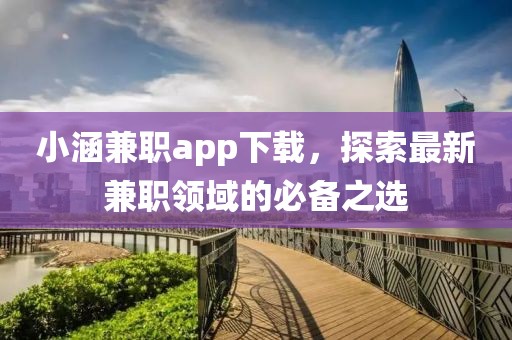 小涵兼职app下载，探索最新兼职领域的必备之选