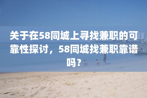 关于在58同城上寻找兼职的可靠性探讨，58同城找兼职靠谱吗？