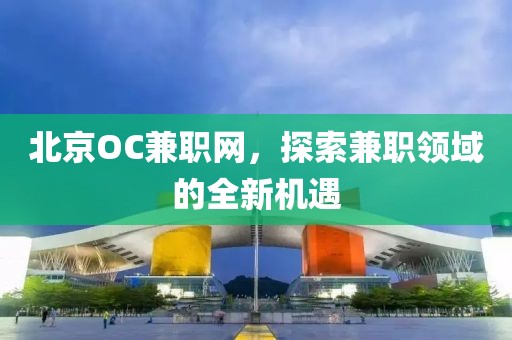 北京OC兼职网，探索兼职领域的全新机遇