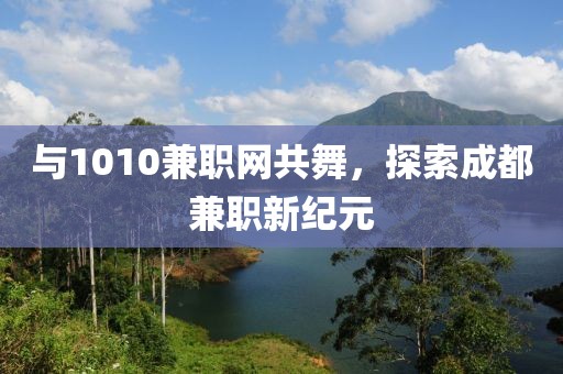 与1010兼职网共舞，探索成都兼职新纪元