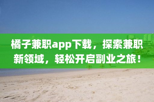 橘子兼职app下载，探索兼职新领域，轻松开启副业之旅！