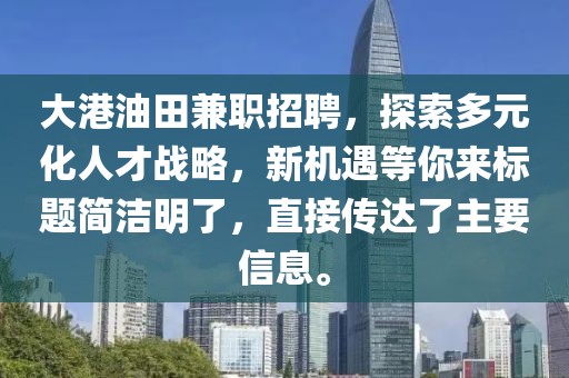 大港油田兼职招聘，探索多元化人才战略，新机遇等你来标题简洁明了，直接传达了主要信息。