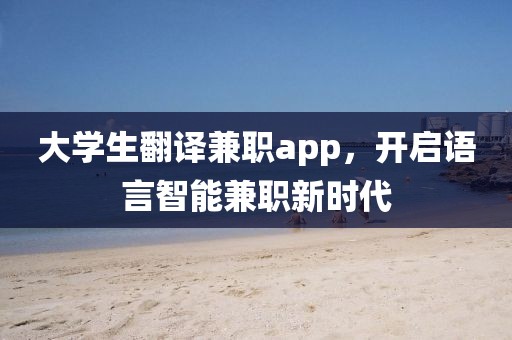 大学生翻译兼职app，开启语言智能兼职新时代