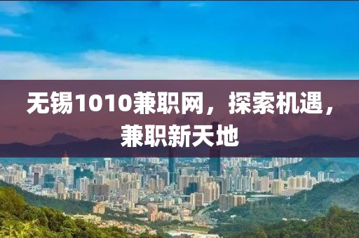 无锡1010兼职网，探索机遇，兼职新天地