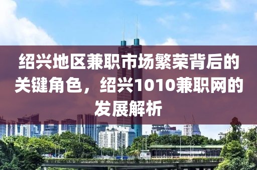 绍兴地区兼职市场繁荣背后的关键角色，绍兴1010兼职网的发展解析