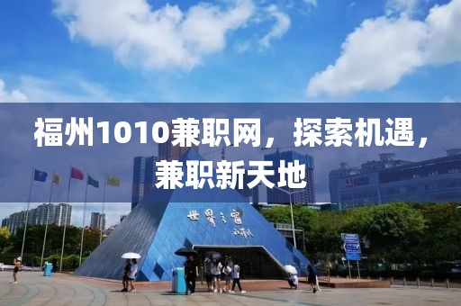 福州1010兼职网，探索机遇，兼职新天地