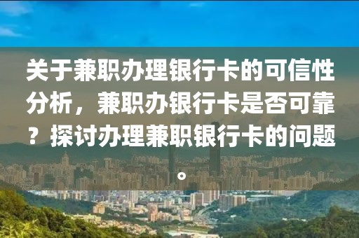 关于兼职办理银行卡的可信性分析，兼职办银行卡是否可靠？探讨办理兼职银行卡的问题。