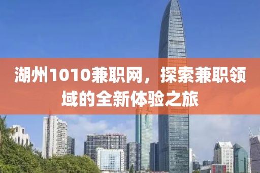 湖州1010兼职网，探索兼职领域的全新体验之旅