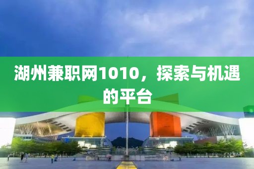 湖州兼职网1010，探索与机遇的平台