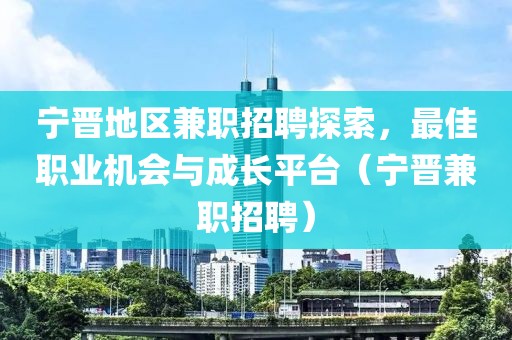 宁晋地区兼职招聘探索，最佳职业机会与成长平台（宁晋兼职招聘）