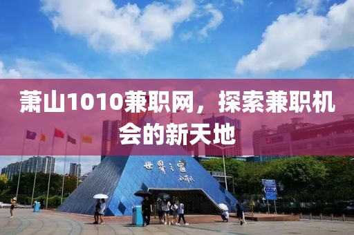 萧山1010兼职网，探索兼职机会的新天地