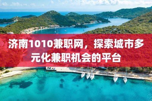 济南1010兼职网，探索城市多元化兼职机会的平台