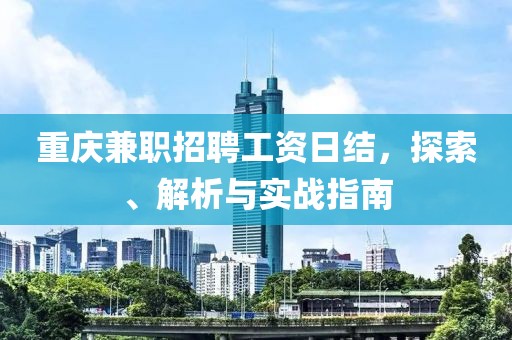 重庆兼职招聘工资日结，探索、解析与实战指南