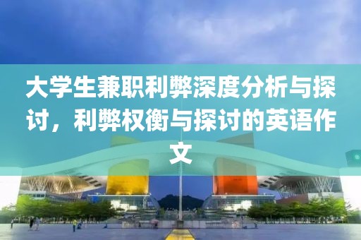 大学生兼职利弊深度分析与探讨，利弊权衡与探讨的英语作文