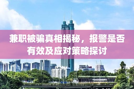 兼职被骗真相揭秘，报警是否有效及应对策略探讨