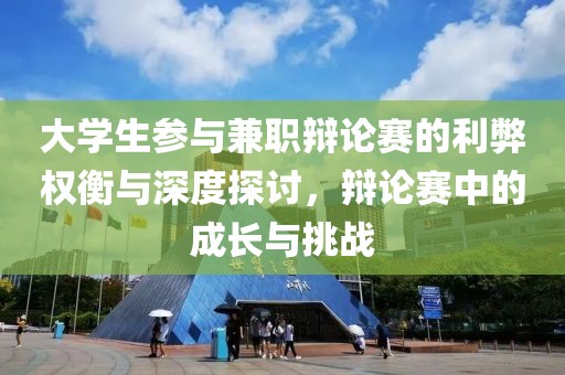 大学生参与兼职辩论赛的利弊权衡与深度探讨，辩论赛中的成长与挑战