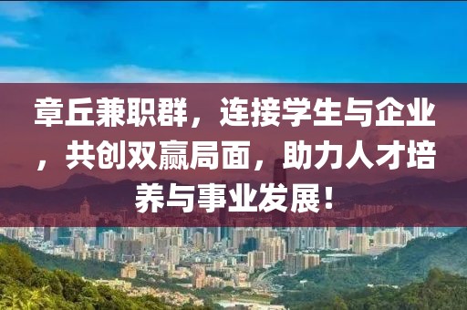 章丘兼职群，连接学生与企业，共创双赢局面，助力人才培养与事业发展！