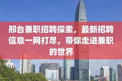 邢台兼职招聘探索，最新招聘信息一网打尽，带你走进兼职的世界