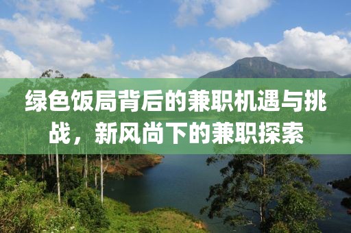 绿色饭局背后的兼职机遇与挑战，新风尚下的兼职探索