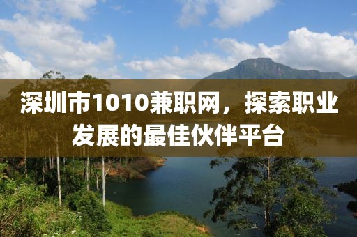 深圳市1010兼职网，探索职业发展的最佳伙伴平台