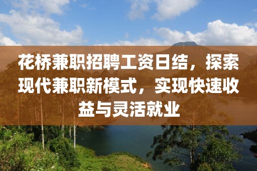 花桥兼职招聘工资日结，探索现代兼职新模式，实现快速收益与灵活就业