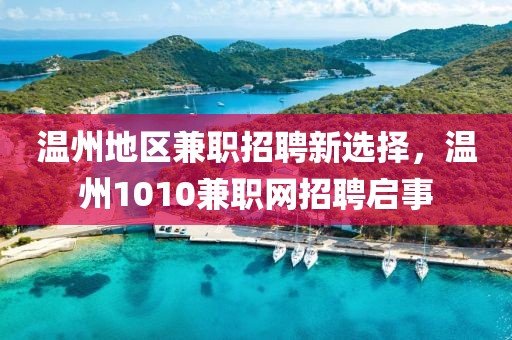 温州地区兼职招聘新选择，温州1010兼职网招聘启事