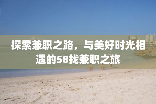 探索兼职之路，与美好时光相遇的58找兼职之旅