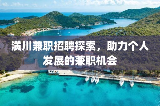 潢川兼职招聘探索，助力个人发展的兼职机会