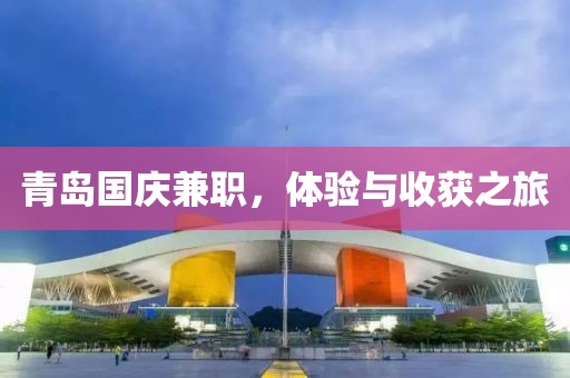 青岛国庆兼职，体验与收获之旅