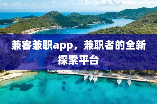 兼客兼职app，兼职者的全新探索平台