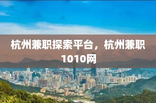 杭州兼职探索平台，杭州兼职1010网