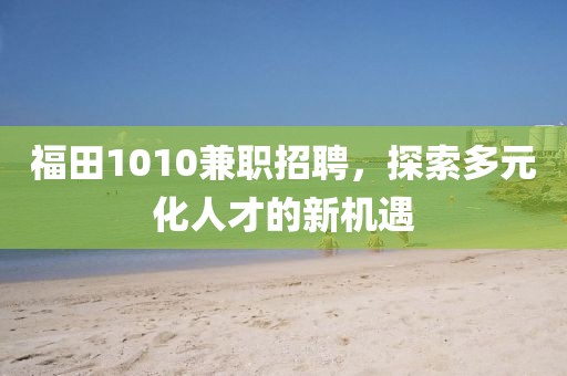 福田1010兼职招聘，探索多元化人才的新机遇