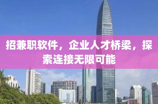 招兼职软件，企业人才桥梁，探索连接无限可能