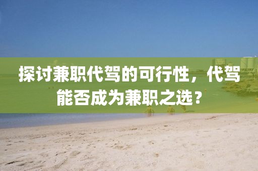 探讨兼职代驾的可行性，代驾能否成为兼职之选？