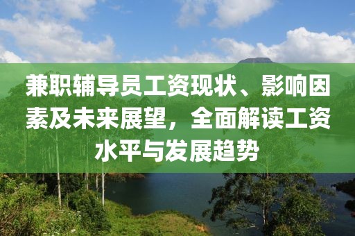 兼职辅导员工资现状、影响因素及未来展望，全面解读工资水平与发展趋势