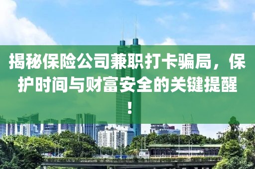 揭秘保险公司兼职打卡骗局，保护时间与财富安全的关键提醒！