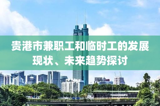 贵港市兼职工和临时工的发展现状、未来趋势探讨