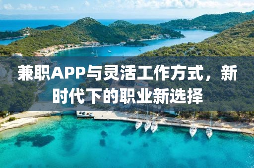 兼职APP与灵活工作方式，新时代下的职业新选择