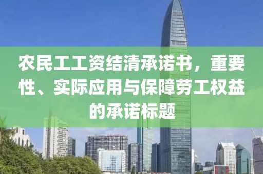 农民工工资结清承诺书，重要性、实际应用与保障劳工权益的承诺标题