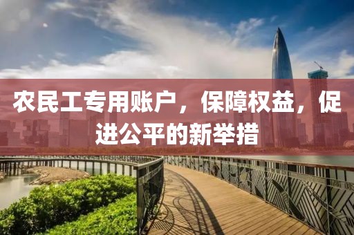 农民工专用账户，保障权益，促进公平的新举措