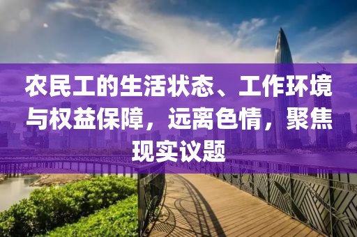 农民工的生活状态、工作环境与权益保障，远离色情，聚焦现实议题