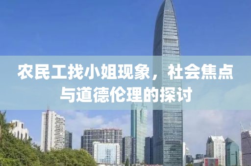 农民工找小姐现象，社会焦点与道德伦理的探讨