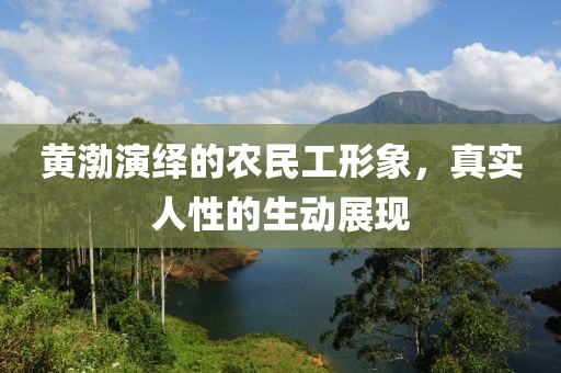 黄渤演绎的农民工形象，真实人性的生动展现