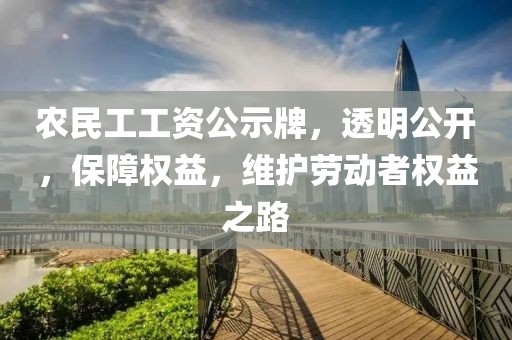 农民工工资公示牌，透明公开，保障权益，维护劳动者权益之路