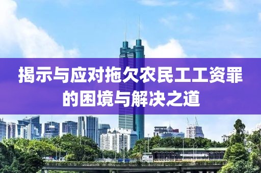 揭示与应对拖欠农民工工资罪的困境与解决之道