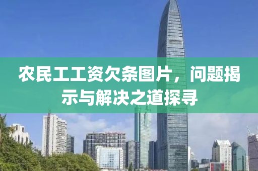 农民工工资欠条图片，问题揭示与解决之道探寻