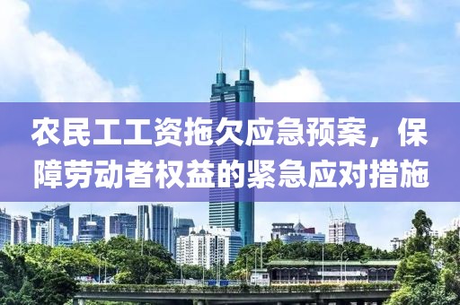 农民工工资拖欠应急预案，保障劳动者权益的紧急应对措施