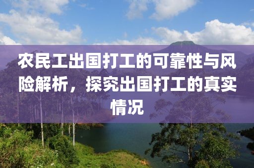 农民工出国打工的可靠性与风险解析，探究出国打工的真实情况