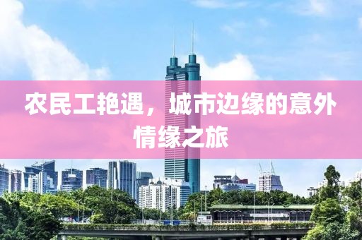 农民工艳遇，城市边缘的意外情缘之旅